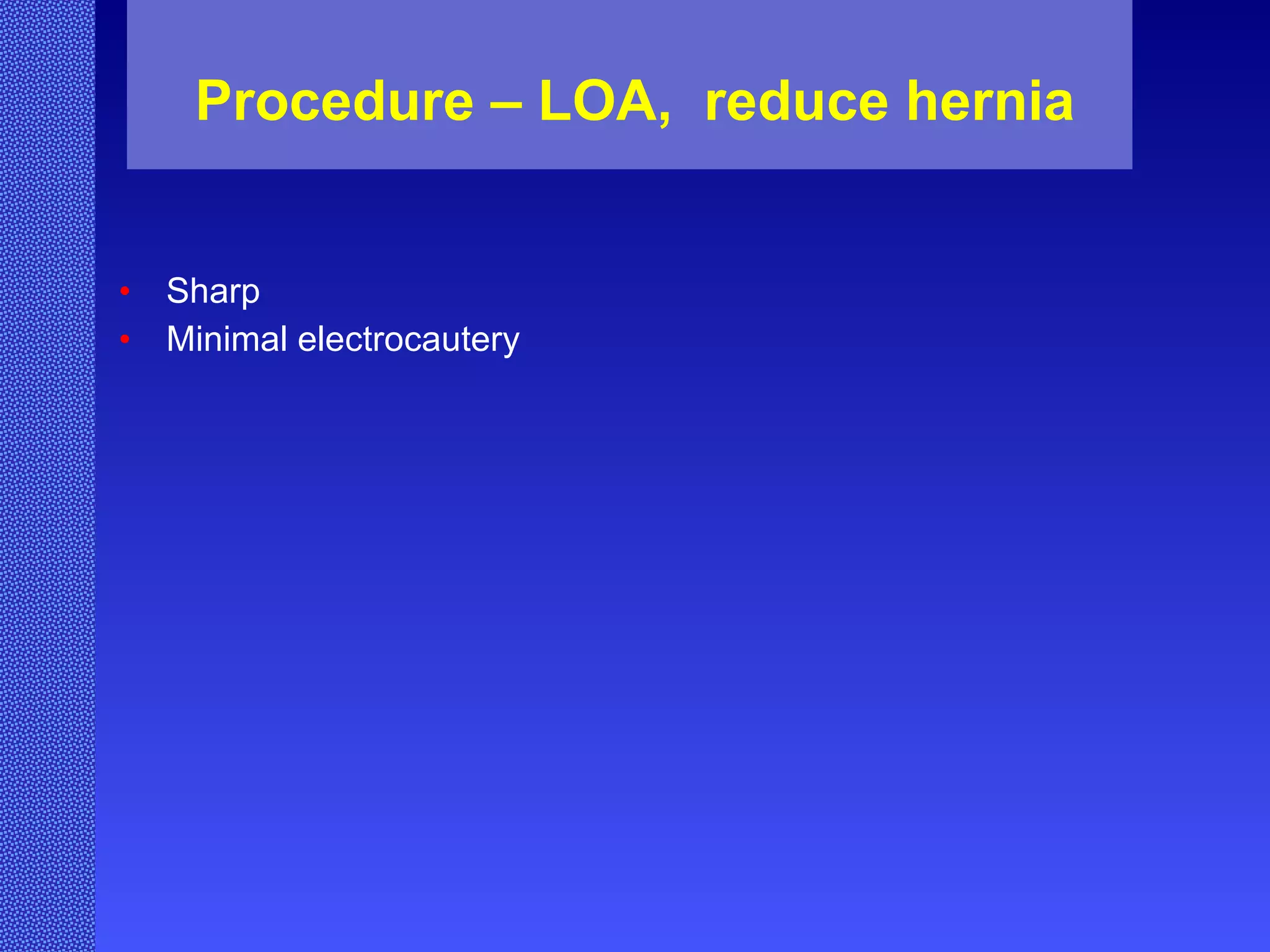 Procedure – LOA,  reduce hernia Sharp Minimal electrocautery 