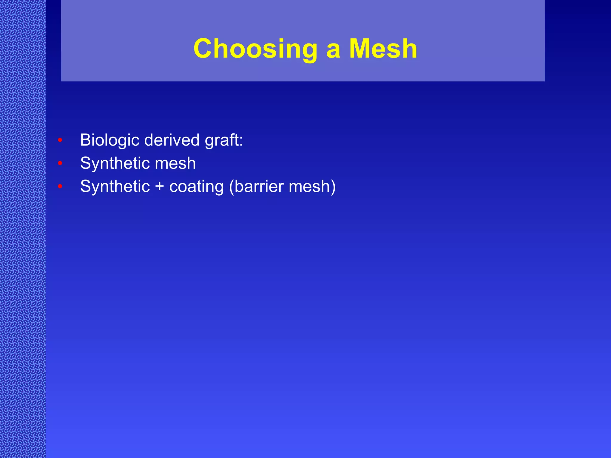 Choosing a Mesh Biologic derived graft:  Synthetic mesh Synthetic + coating (barrier mesh) 