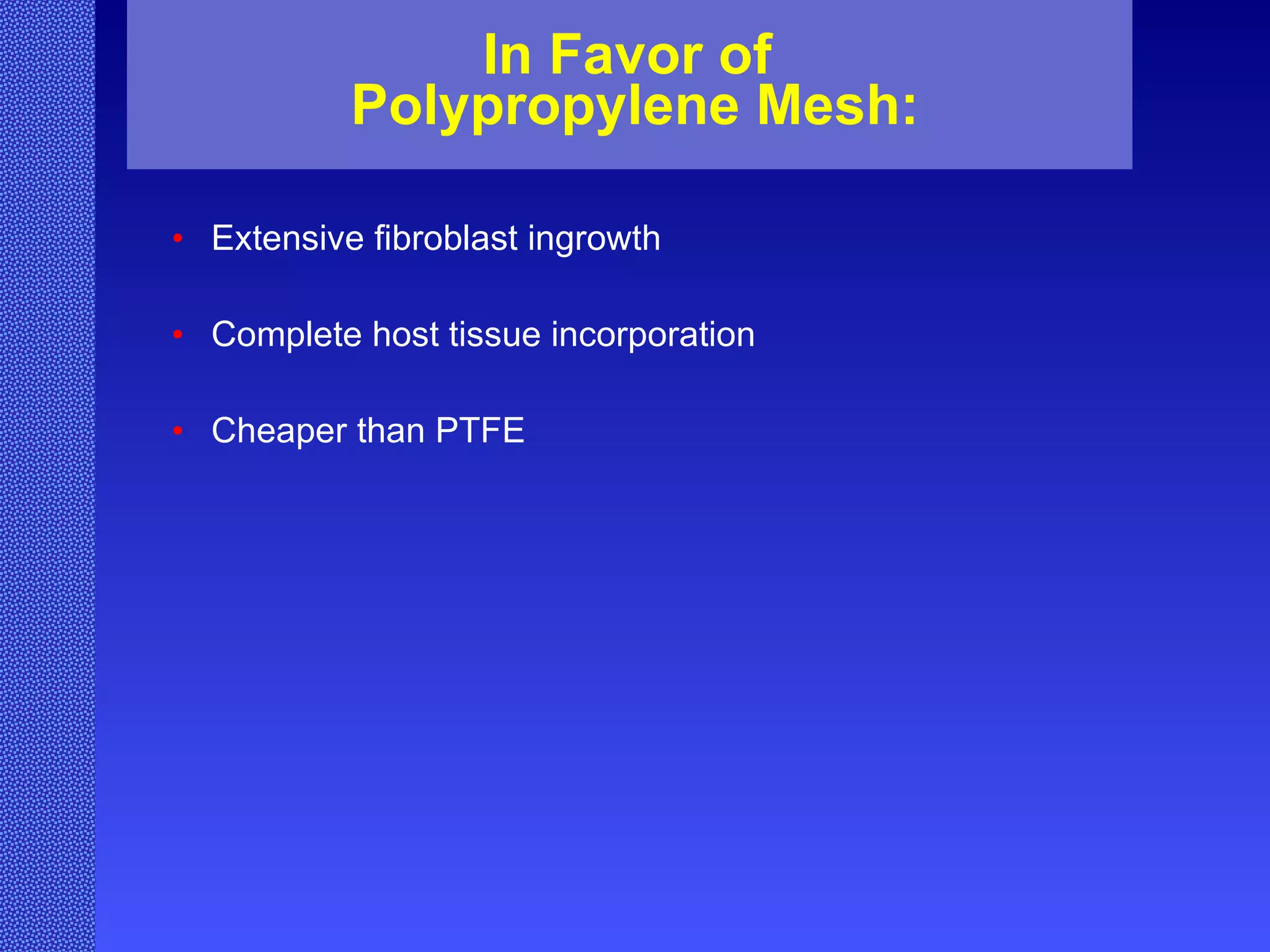 In Favor of  Polypropylene Mesh: Extensive fibroblast ingrowth Complete host tissue incorporation Cheaper than PTFE 