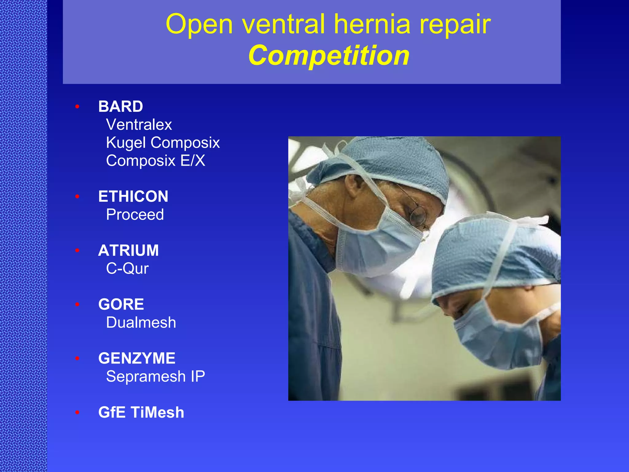 Open ventral hernia repair Competition BARD Ventralex Kugel Composix Composix E/X ETHICON Proceed ATRIUM C-Qur GORE Dualmesh GENZYME Sepramesh IP GfE TiMesh   