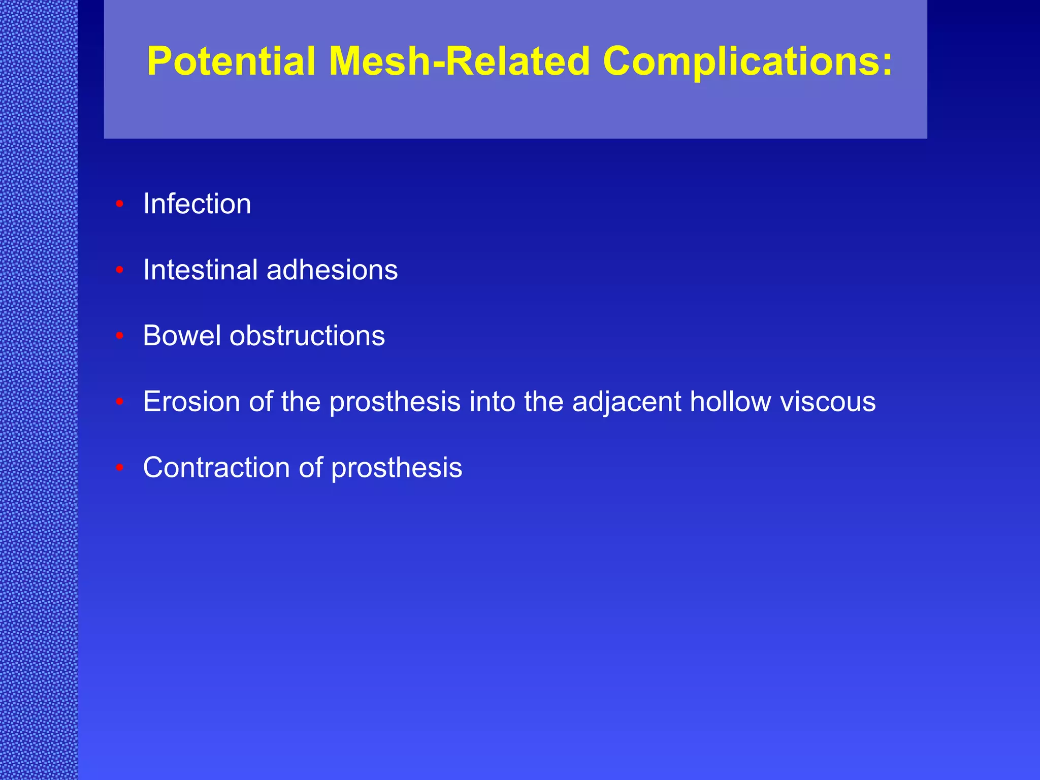 Potential Mesh-Related Complications: Infection Intestinal adhesions Bowel obstructions Erosion of the prosthesis into the adjacent hollow viscous Contraction of prosthesis 