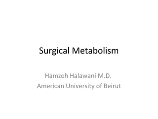 Surgical Metabolism
Hamzeh Halawani M.D.
American University of Beirut
 