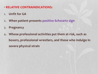 • RELATIVE CONTRAINDICATIONS:
1. Unfit for GA
2. When patient presents positive Schwartz sign
3. Pregnancy
4. Whose profes...