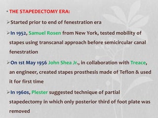• THE STAPEDECTOMY ERA:
Started prior to end of fenestration era
In 1952, Samuel Rosen from New York, tested mobility of...