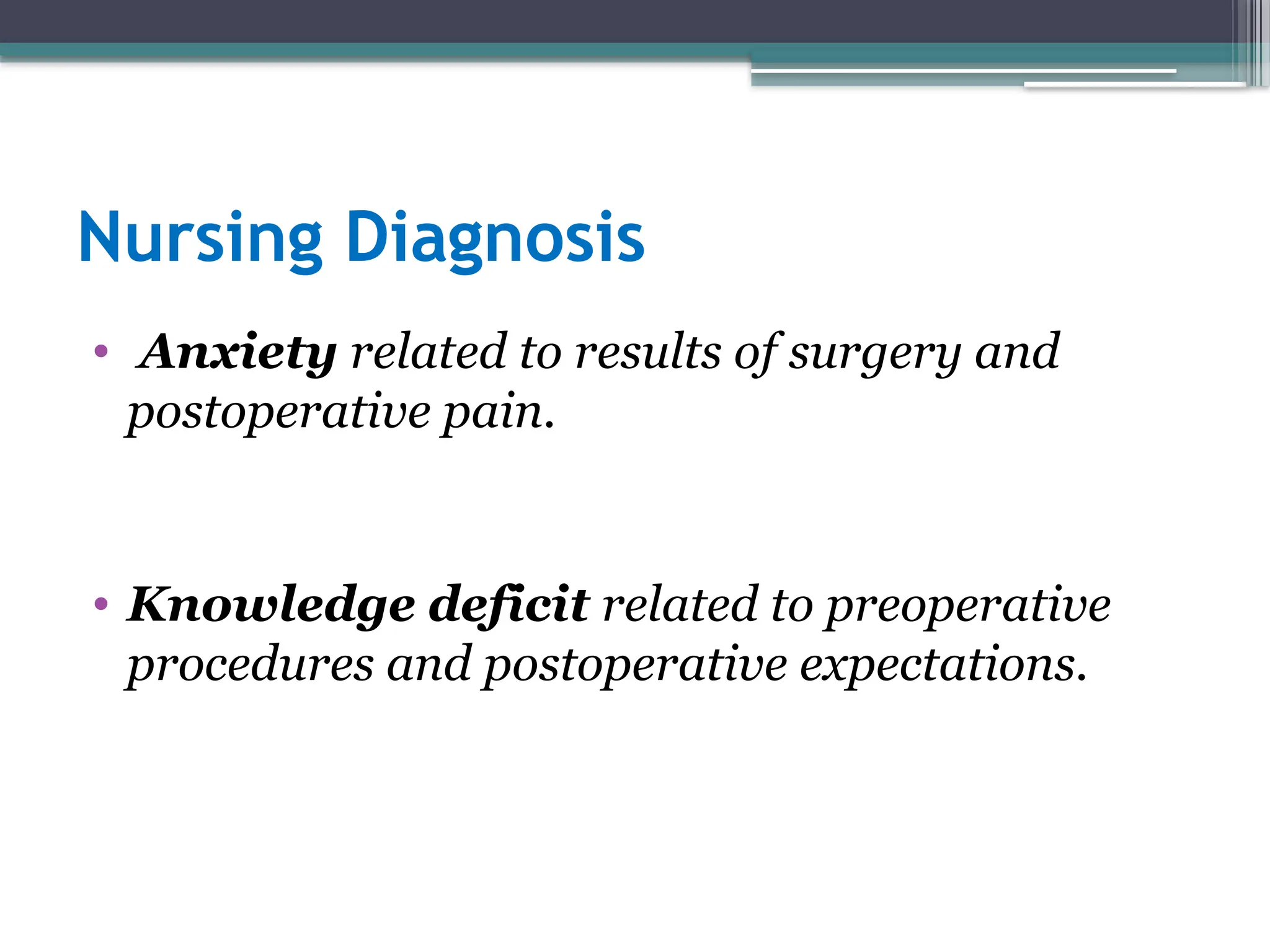 Nursing Diagnosis
• Anxiety related to results of surgery and
postoperative pain.
• Knowledge deficit related to preoperative
procedures and postoperative expectations.
 