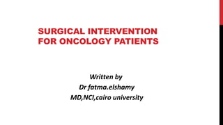 SURGICAL INTERVENTION
FOR ONCOLOGY PATIENTS
Written by
Dr fatma.elshamy
MD,NCI,cairo university
 
