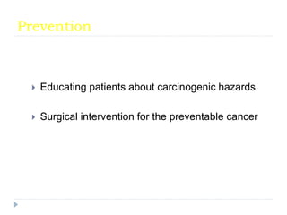 Prevention
 Educating patients about carcinogenic hazards
 Surgical intervention for the preventable cancer
 