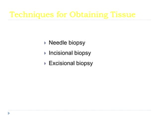 Techniques for Obtaining Tissue
 Needle biopsy
 Incisional biopsy
 Excisional biopsy
 