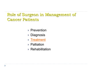 Role of Surgeon in Management of
Cancer Patients
 Prevention
 Diagnosis
 Treatment
 Palliation
 Rehabilitation
 
