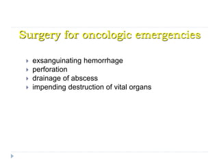 Surgery for oncologic emergencies
 exsanguinating hemorrhage
 perforation
 drainage of abscess
 impending destruction of vital organs
 