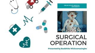 TBILISI STATE MEDICAL
UNIVERSITY
SURGICAL
OPERATION
Presented by Buddhike Wickramasinghe
 