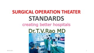 SURGICAL OPERATION THEATER
STANDARDS
creating better hospitals
Dr.T.V.Rao MD
09-07-2016 Dr.T.V.Rao MD @Infection control 1
 