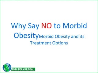 Why Say NO to Morbid 
ObesityMorbid Obesity and its 
Treatment Options 
 