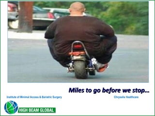 MMiilleess ttoo ggoo bbeeffoorree wwee ssttoopp…… 
Institute of Minimal Access & Bariatric Surgery Chrysalis Healthcare 
 