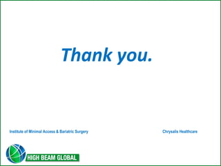 Thank you. 
Institute of Minimal Access & Bariatric Surgery Chrysalis Healthcare 
