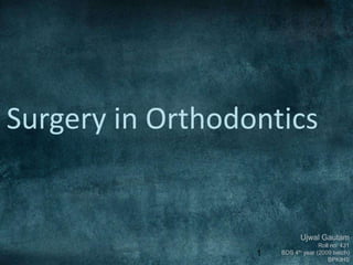 1
Surgery in Orthodontics
Ujwal Gautam
Roll no. 431
BDS 4th year (2009 batch)
BPKIHS
 