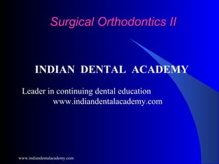 Surgical Orthodontics II

INDIAN DENTAL ACADEMY
Leader in continuing dental education
www.indiandentalacademy.com

www.indiandentalacademy.com

 