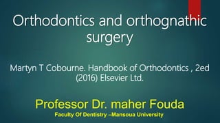 Orthodontics and orthognathic
surgery
Professor Dr. maher Fouda
Faculty Of Dentistry –Mansoua University
Martyn T Cobourne. Handbook of Orthodontics , 2ed
(2016) Elsevier Ltd.
 