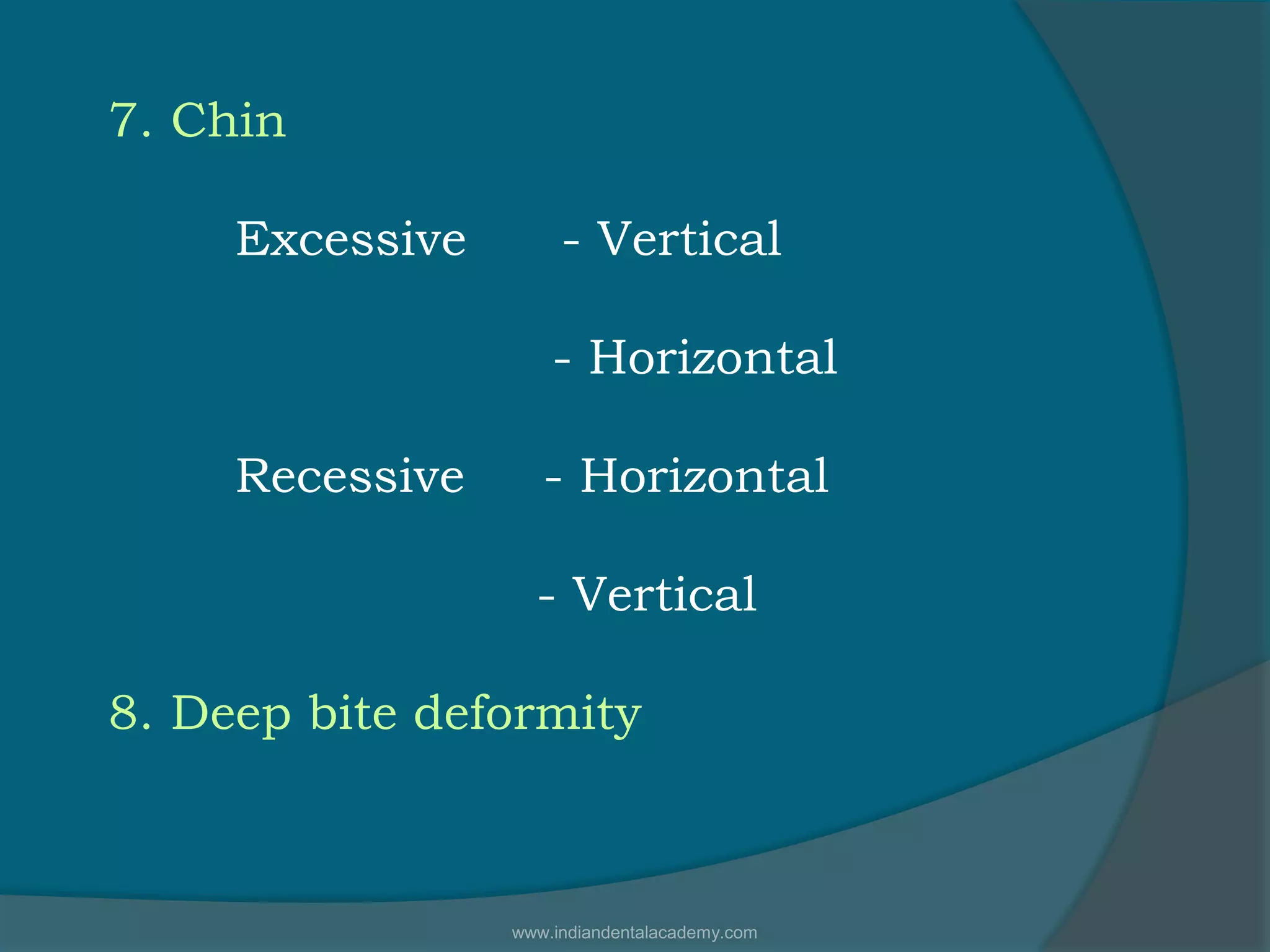 7. Chin
Excessive - Vertical
- Horizontal
Recessive - Horizontal
- Vertical
8. Deep bite deformity
www.indiandentalacademy.com
 