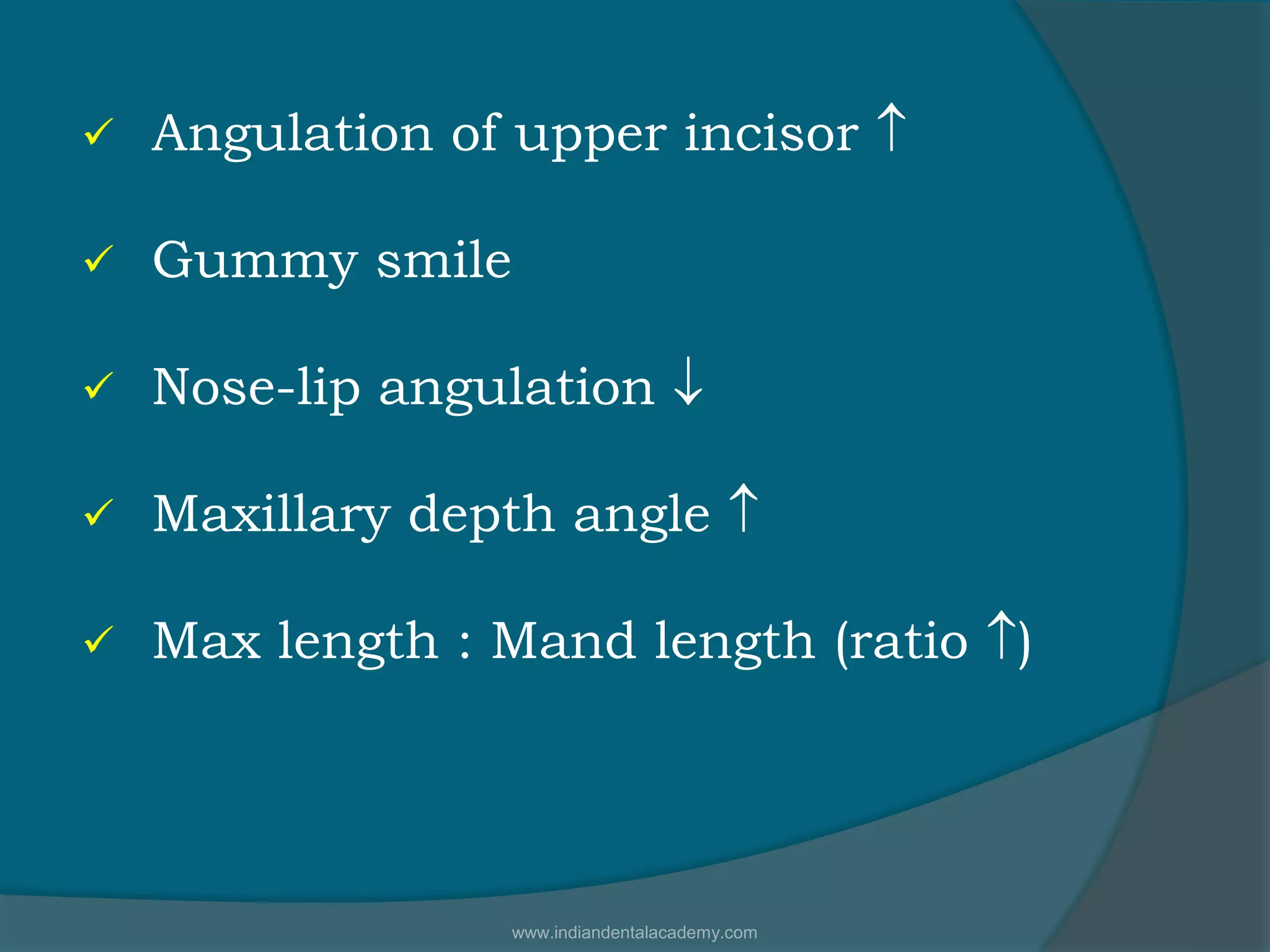 Angulation of upper incisor 
 Gummy smile
 Nose-lip angulation 
 Maxillary depth angle 
 Max length : Mand length (ratio )
www.indiandentalacademy.com
 