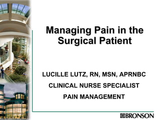 Managing Pain in the
Surgical Patient
LUCILLE LUTZ, RN, MSN, APRNBC
CLINICAL NURSE SPECIALIST
PAIN MANAGEMENT
 