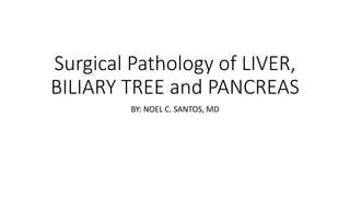 Surgical Pathology of LIVER, 
BILIARY TREE and PANCREAS 
BY: NOEL C. SANTOS, MD 
 