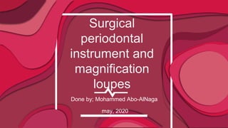 Surgical
periodontal
instrument and
magnification
loupes
Done by; Mohammed Abo-AlNaga
may, 2020
 
