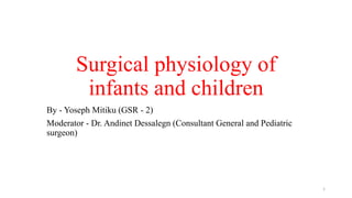 Surgical physiology of
infants and children
By - Yoseph Mitiku (GSR - 2)
Moderator - Dr. Andinet Dessalegn (Consultant General and Pediatric
surgeon)
1
 