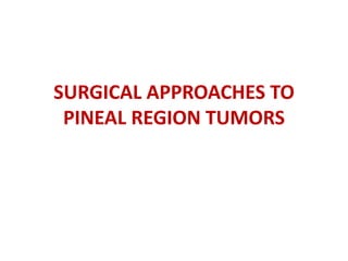 SURGICAL APPROACHES TO
PINEAL REGION TUMORS
 