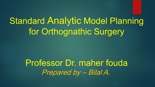 Standard Analytic Model Planning
for Orthognathic Surgery
Professor Dr. maher fouda
Prepared by – Bilal A.
 