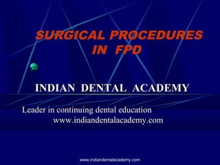 SURGICAL PROCEDURES
IN FPD
INDIAN DENTAL ACADEMY
Leader in continuing dental education
www.indiandentalacademy.com

www.indiandentalacademy.com

 