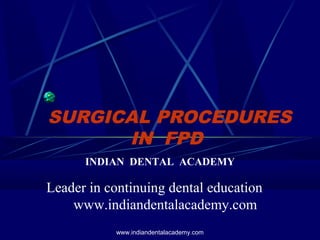 SURGICAL PROCEDURES
IN FPD
INDIAN DENTAL ACADEMY
Leader in continuing dental education
www.indiandentalacademy.com
www.indiandentalacademy.com
 