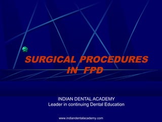 SURGICAL PROCEDURES
IN FPD
INDIAN DENTAL ACADEMY
Leader in continuing Dental Education
www.indiandentalacademy.com
 