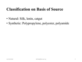 Classification on Basis of Source
• Natural: Silk, lenin, catgut
• Synthetic: Polypropylene, polyester, polyamide
12/23/2018 WHSA@Nirmal raj 7
 