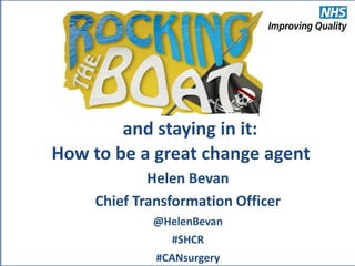 How to be a great change agent
Helen Bevan
Chief Transformation Officer
@HelenBevan
#SHCR
#CANsurgery
and staying in it:
 