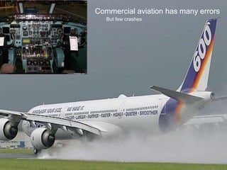 Commercial aviation has many errors
But few crashes
 