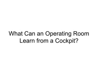 What Can an Operating Room
Learn from a Cockpit?
 