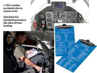> 70% aviation
accidents due to
human error
Checklist For
standard procedure
like take off and
landing
 