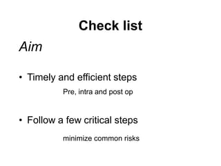 Check list
Aim
• Timely and efficient steps
Pre, intra and post op
• Follow a few critical steps
minimize common risks
 