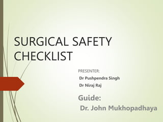 SURGICAL SAFETY
CHECKLIST
PRESENTER:
Dr Pushpendra Singh
Dr Niraj Raj
Guide:
Dr. John Mukhopadhaya
 