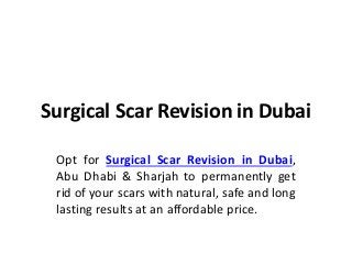 Surgical Scar Revision in Dubai
Opt for Surgical Scar Revision in Dubai,
Abu Dhabi & Sharjah to permanently get
rid of your scars with natural, safe and long
lasting results at an affordable price.
 