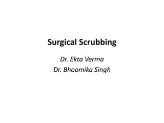 Surgical Scrubbing
Dr. Ekta Verma
Dr. Bhoomika Singh
 