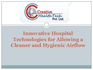 Innovative Hospital
Technologies for Allowing a
Cleaner and Hygienic Airflow
 