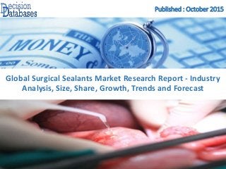 Published : October 2015
Global Surgical Sealants Market Research Report - Industry
Analysis, Size, Share, Growth, Trends and Forecast
 