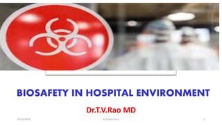 BIOSAFETY IN HOSPITAL ENVIRONMENT
Dr.T.V.Rao MD
10/22/2018 Dr.T.V.Rao M D 1
 