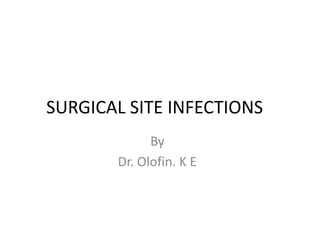 SURGICAL SITE INFECTIONS
By
Dr. Olofin. K E
 
