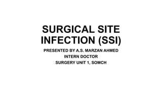 SURGICAL SITE
INFECTION (SSI)
PRESENTED BY A.S. MARZAN AHMED
INTERN DOCTOR
SURGERY UNIT 1, SOMCH
 