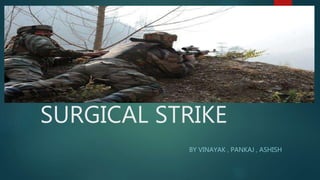 SURGICAL STRIKE
BY VINAYAK , PANKAJ , ASHISH
 