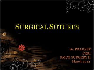 SURGICAL SUTURES
Dr. PRADEEP
CRRI
KMCH SURGERY II
March 2012
 