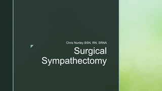 z
Surgical
Sympathectomy
Chris Nunley BSN, RN, SRNA
 